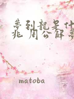 梦到龙是什么征兆 周公解梦