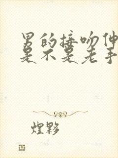 男的接吻伸舌头是不是老手