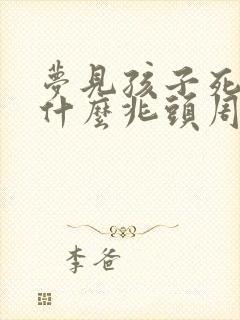 梦见孩子死了是什么兆头周公解梦