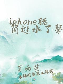 iphone听筒进水了声音滋滋啦啦的