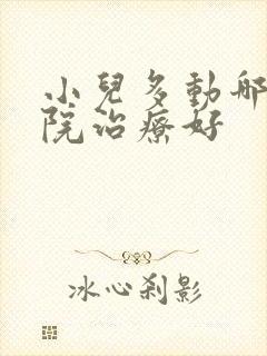 小儿多动哪个医院治疗好