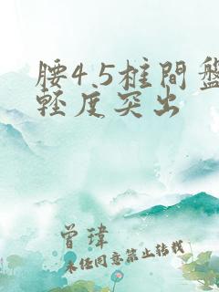 腰4 5椎间盘轻度突出