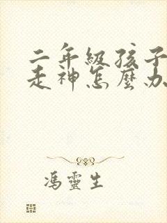 二年级孩子上课走神怎么办?