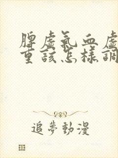 脾虚气血虚湿气重该怎样调理