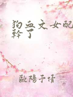 狗血文女配她不干了