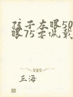 孩子左眼50右眼75要佩戴眼镜吗