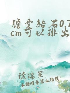 胆囊结石0.7cm可以排出来吗