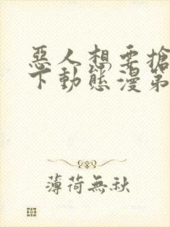 恶人想要抢救一下动态漫第7集在线观看