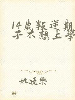 14岁叛逆期孩子不想上学怎么办