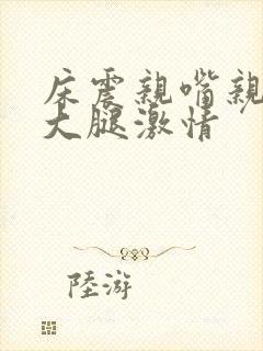 床震亲嘴亲胸摸大腿激情