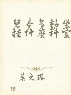 儿童多动坐不住挂什么科室查