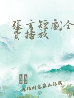 张玄短剧全集免费播放