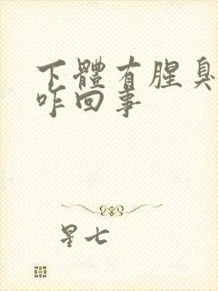 下体有腥臭味是咋回事