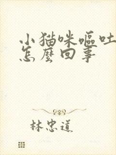 小猫咪呕吐拉稀怎么回事