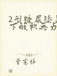 2型糖尿膝盖以下酸软无力