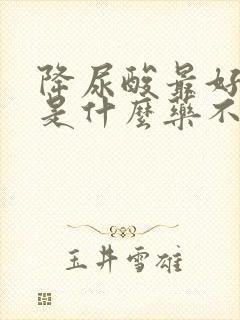 降尿酸最好的药是什么药不伤肝肾