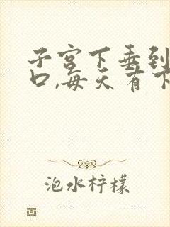 子宫下垂到阴道口,每天有下坠感怎么办