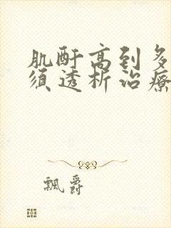 肌酐高到多少必须透析治疗