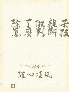 除了做亲子鉴定怎么判断孩子是不是亲生的