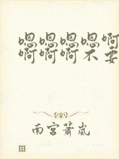 嗯嗯嗯嗯啊啊啊啊啊啊不要