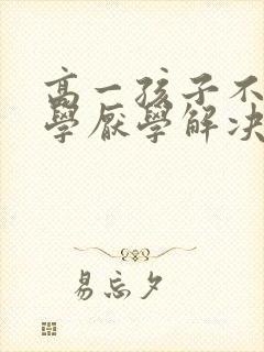 高一孩子不想上学厌学解决方法有哪些