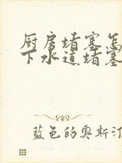 厨房堵塞怎么办下水道堵塞怎么办