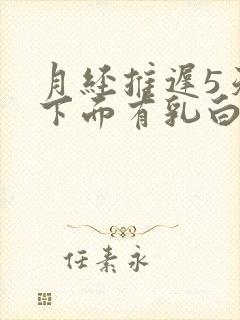 月经推迟5天,下面有乳白色的分泌物