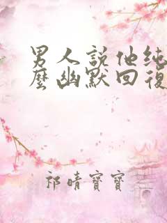 男人说他纯洁怎么幽默回复