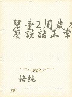 儿童2周岁不怎么说话正常吗