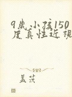 9岁小孩150度真性近视能恢复正常吗