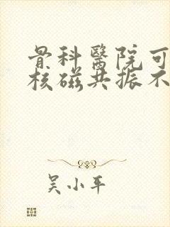 骨科医院可以做核磁共振不