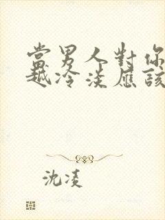 当男人对你越来越冷淡应该怎么办