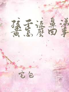 孩子流鼻涕有点黄怎么回事