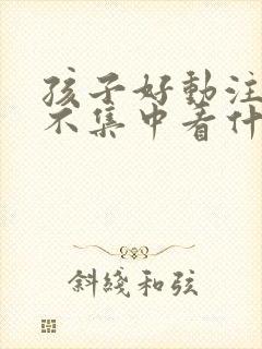 孩子好动注意力不集中看什么科