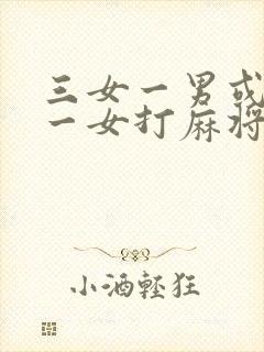 三女一男或三男一女打麻将顺口溜