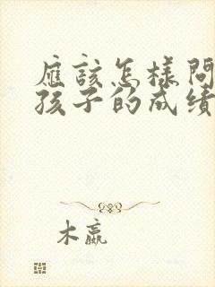 应该怎样问老师孩子的成绩