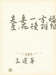 夫妻一方婚前房产,死后谁继承