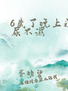 6岁了晚上还穿尿不湿