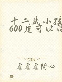 十二岁小孩近视600度可以治疗吗