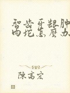 智齿牙龈肿了个肉坨怎么办不疼