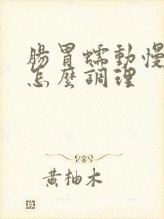 肠胃蠕动慢胀气怎么调理