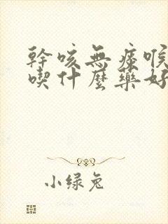 干咳无痰喉咙痒吃什么药好得快