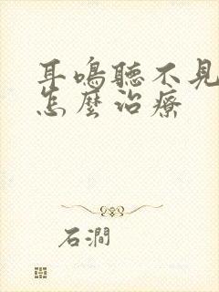 耳鸣听不见声音怎么治疗