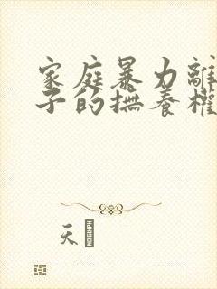 家庭暴力离婚孩子的抚养权问题