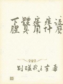 下体瘙痒流黄水腥臭用什么药能止