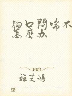 胸口闷喘不过气怎么办