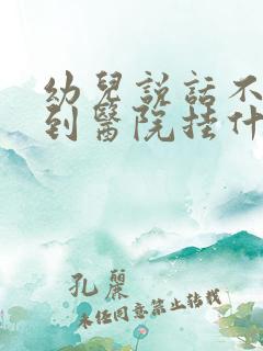 幼儿说话不清楚到医院挂什么科