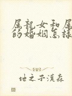 属龙女和属虎男的婚姻怎样