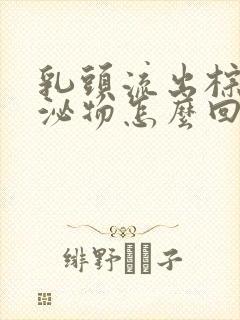 乳头流出棕色分泌物怎么回事