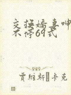 交换娇妻呻吟声不停69式